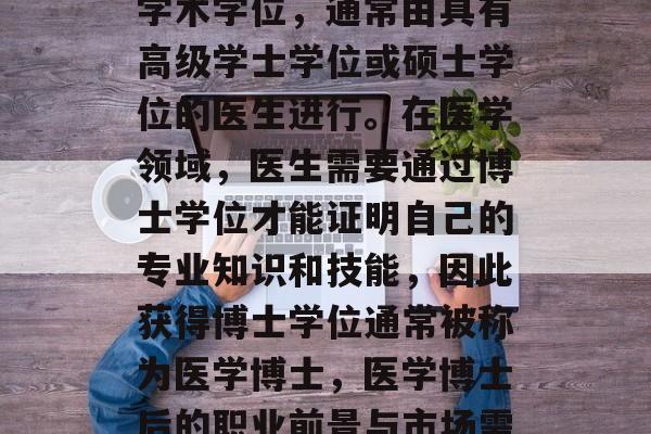 医学博士后毕业是一种学术学位,通常由具有高级学士学位或硕士学位的医生进行。在医学领域,医生需要通过博士学位才能证明自己的专业知识和技能,因此获得博士学位通常被称为医学博士,医学博士后的职业前景与市场需求 医学博士后毕业是一种学术学位,通常由具有高级学士学位或硕士学位的医生进行。在医学领域,医生需要通过博士学位才能证明自己的专业知识和技能,因此获得博士学位通常被称为医学博士,医学博士后的职业前景与市场需求