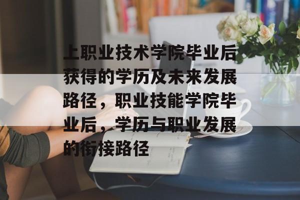上职业技术学院毕业后获得的学历及未来发展路径,职业技能学院毕业后,学历与职业发展的衔接路径 上职业技术学院毕业后获得的学历及未来发展路径,职业技能学院毕业后,学历与职业发展的衔接路径