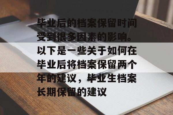 毕业后的档案保留时间受到很多因素的影响。以下是一些关于如何在毕业后将档案保留两个年的建议,毕业生档案长期保留的建议 毕业后的档案保留时间受到很多因素的影响。以下是一些关于如何在毕业后将档案保留两个年的建议,毕业生档案长期保留的建议