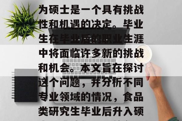 食品类研究生毕业后成为硕士是一个具有挑战性和机遇的决定。毕业生在毕业后的职业生涯中将面临许多新的挑战和机会。本文旨在探讨这个问题,并分析不同专业领域的情况,食品类研究生毕业后升入硕士,挑战与机遇并存 食品类研究生毕业后成为硕士是一个具有挑战性和机遇的决定。毕业生在毕业后的职业生涯中将面临许多新的挑战和机会。本文旨在探讨这个问题,并分析不同专业领域的情况,食品类研究生毕业后升入硕士,挑战与机遇并存