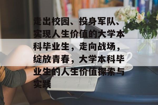 走出校园、投身军队、实现人生价值的大学本科毕业生,走向战场,绽放青春,大学本科毕业生的人生价值探索与实践 走出校园、投身军队、实现人生价值的大学本科毕业生,走向战场,绽放青春,大学本科毕业生的人生价值探索与实践