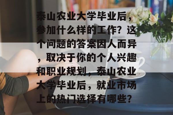 泰山农业大学毕业后，参加什么样的工作？这个问题的答案因人而异，取决于你的个人兴趣和职业规划，泰山农业大学毕业后，就业市场上的热门选择有哪些？