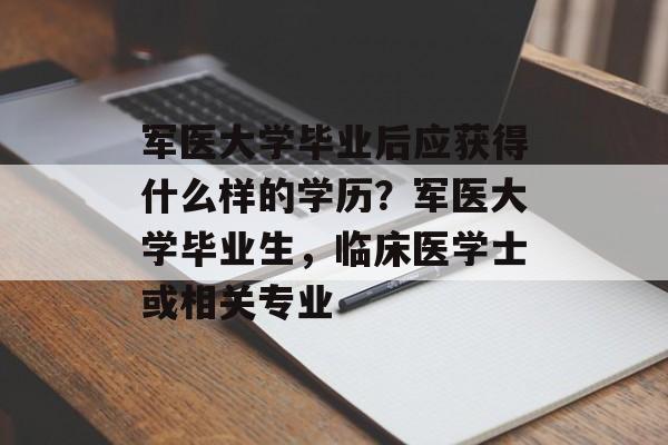 军医大学毕业后应获得什么样的学历？军医大学毕业生，临床医学士或相关专业