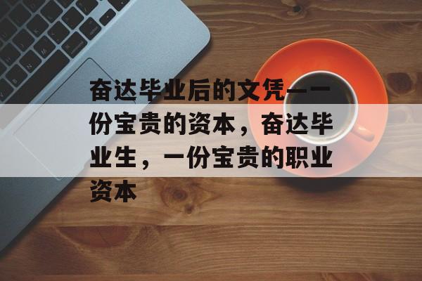 奋达毕业后的文凭—一份宝贵的资本,奋达毕业生,一份宝贵的职业资本 奋达毕业后的文凭—一份宝贵的资本,奋达毕业生,一份宝贵的职业资本