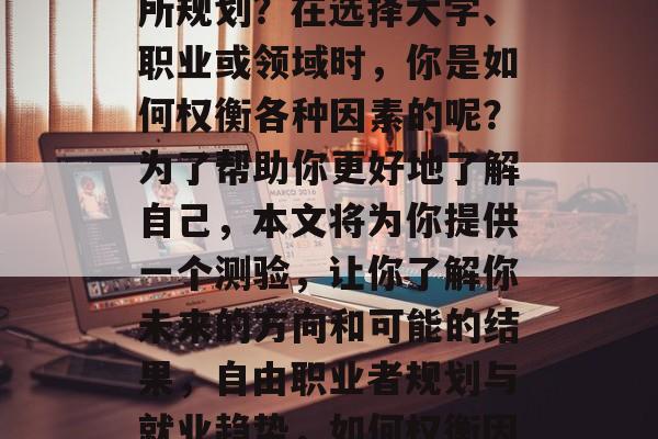 你是否对自己的未来有所规划？在选择大学、职业或领域时，你是如何权衡各种因素的呢？为了帮助你更好地了解自己，本文将为你提供一个测验，让你了解你未来的方向和可能的结果，自由职业者规划与就业趋势，如何权衡因素?