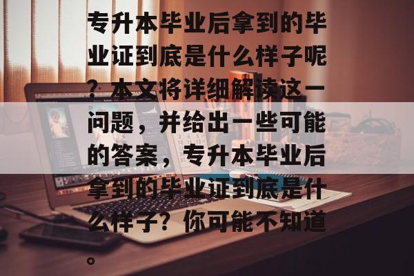 专升本毕业后拿到的毕业证到底是什么样子呢？本文将详细解读这一问题，并给出一些可能的答案，专升本毕业后拿到的毕业证到底是什么样子？你可能不知道。