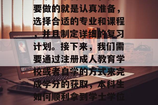 插本考试上的本科生想要拿到本科学历,首先要做的就是认真准备,选择合适的专业和课程,并且制定详细的复习计划。接下来,我们需要通过注册成人教育学校或者自学的方式来完成学分的获取,本科生如何顺利拿到学士学位?,专升本、成人在校冲刺! 插本考试上的本科生想要拿到本科学历,首先要做的就是认真准备,选择合适的专业和课程,并且制定详细的复习计划。接下来,我们需要通过注册成人教育学校或者自学的方式来完成学分的获取,本科生如何顺利拿到学士学位?,专升本、成人在校冲刺!