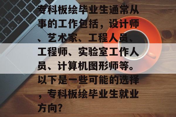 专科板绘毕业生通常从事的工作包括，设计师、艺术家、工程人员、工程师、实验室工作人员、计算机图形师等。以下是一些可能的选择，专科板绘毕业生就业方向？