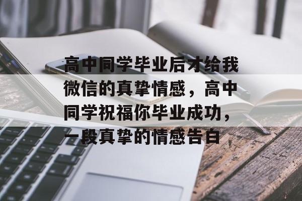 高中同学毕业后才给我微信的真挚情感,高中同学祝福你毕业成功,一段真挚的情感告白 高中同学毕业后才给我微信的真挚情感,高中同学祝福你毕业成功,一段真挚的情感告白