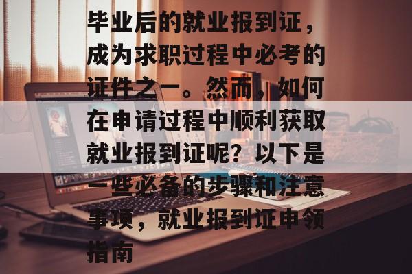 毕业后的就业报到证，成为求职过程中必考的证件之一。然而，如何在申请过程中顺利获取就业报到证呢？以下是一些必备的步骤和注意事项，就业报到证申领指南
