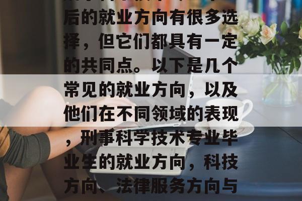 刑事科学技术专业毕业后的就业方向有很多选择，但它们都具有一定的共同点。以下是几个常见的就业方向，以及他们在不同领域的表现，刑事科学技术专业毕业生的就业方向，科技方向、法律服务方向与企业管理方向。