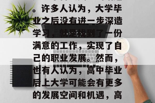 高中毕业后的就业选择是一个备受关注的话题。许多人认为，大学毕业之后没有进一步深造学习，就是找到了一份满意的工作，实现了自己的职业发展。然而，也有人认为，高中毕业后上大学可能会有更多的发展空间和机遇，高中毕业就业难不难？大学是否更有机会？
