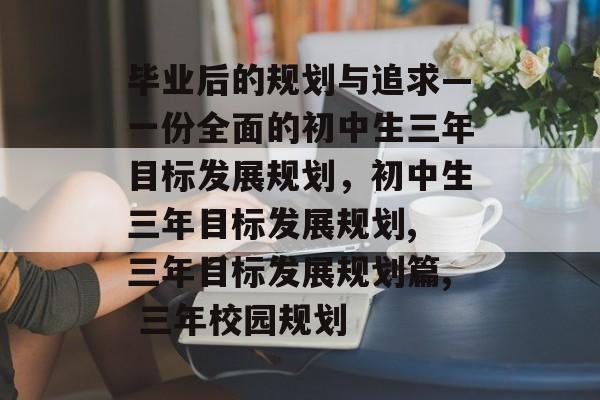 毕业后的规划与追求—一份全面的初中生三年目标发展规划，初中生三年目标发展规划, 三年目标发展规划篇, 三年校园规划