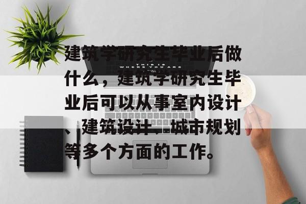建筑学研究生毕业后做什么,建筑学研究生毕业后可以从事室内设计、建筑设计、城市规划等多个方面的工作。 建筑学研究生毕业后做什么,建筑学研究生毕业后可以从事室内设计、建筑设计、城市规划等多个方面的工作。