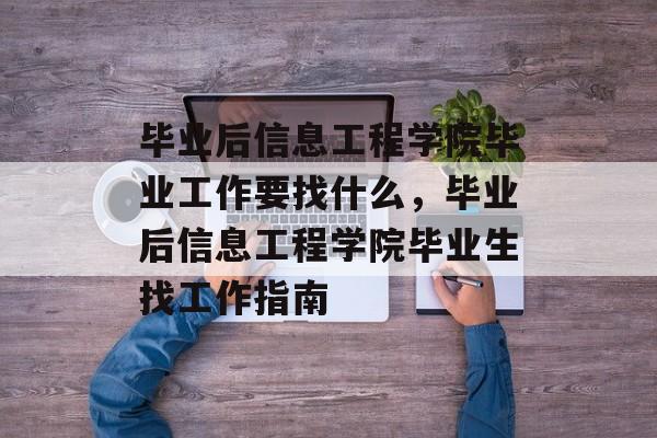 毕业后信息工程学院毕业工作要找什么，毕业后信息工程学院毕业生找工作指南