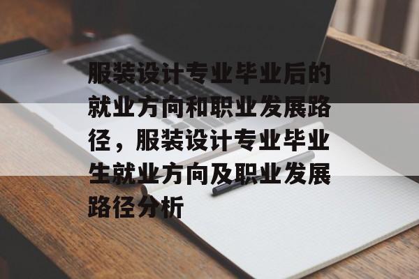 服装设计专业毕业后的就业方向和职业发展路径，服装设计专业毕业生就业方向及职业发展路径分析