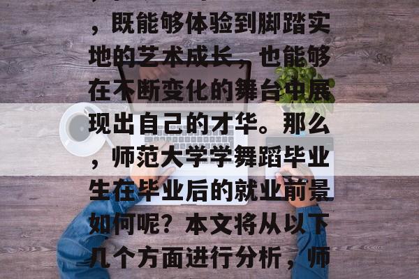 师范大学学舞蹈毕业生,在跳动的舞蹈世界里,既能够体验到脚踏实地的艺术成长,也能够在不断变化的舞台中展现出自己的才华。那么,师范大学学舞蹈毕业生在毕业后的就业前景如何呢?本文将从以下几个方面进行分析,师范大学学舞蹈毕业生就业前景解析 师范大学学舞蹈毕业生,在跳动的舞蹈世界里,既能够体验到脚踏实地的艺术成长,也能够在不断变化的舞台中展现出自己的才华。那么,师范大学学舞蹈毕业生在毕业后的就业前景如何呢?本文将从以下几个方面进行分析,师范大学学舞蹈毕业生就业前景解析