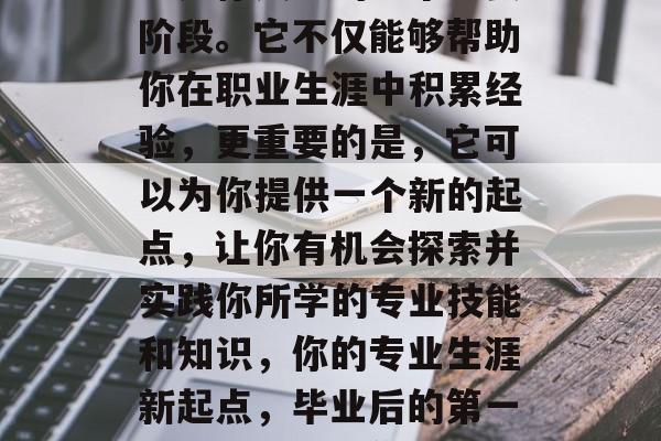毕业后的第一份工作，它是你人生的一个重要阶段。它不仅能够帮助你在职业生涯中积累经验，更重要的是，它可以为你提供一个新的起点，让你有机会探索并实践你所学的专业技能和知识，你的专业生涯新起点，毕业后的第一份工作如何帮你提升技能与知识