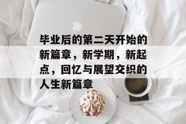 毕业后的第二天开始的新篇章，新学期，新起点，回忆与展望交织的人生新篇章