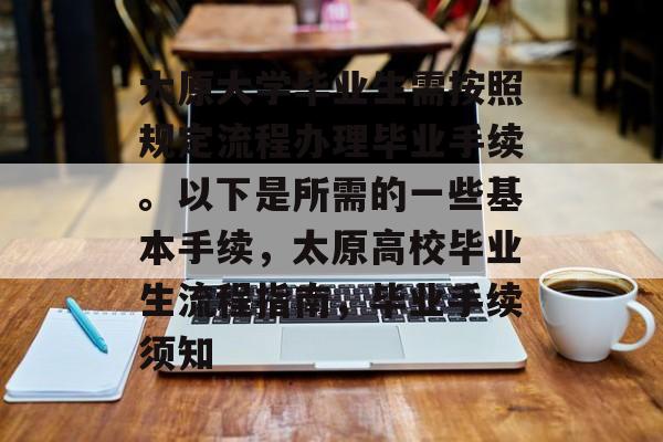 太原大学毕业生需按照规定流程办理毕业手续。以下是所需的一些基本手续，太原高校毕业生流程指南，毕业手续须知