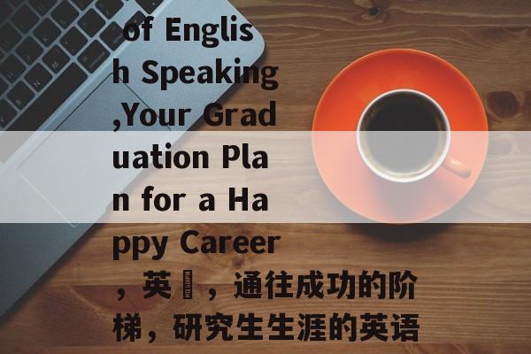 The Future of English Speaking,Your Graduation Plan for a Happy Career,英語,通往成功的阶梯,研究生生涯的英语学习指南 The Future of English Speaking,Your Graduation Plan for a Happy Career,英語,通往成功的阶梯,研究生生涯的英语学习指南