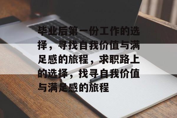 毕业后第一份工作的选择，寻找自我价值与满足感的旅程，求职路上的选择，找寻自我价值与满足感的旅程
