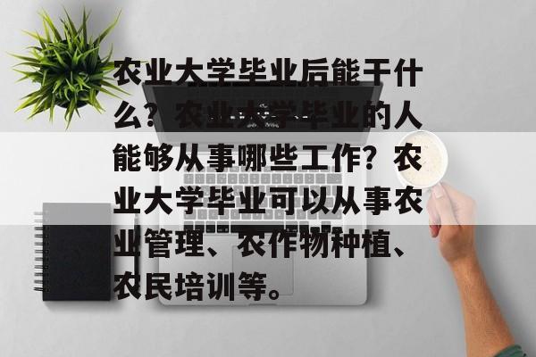 农业大学毕业后能干什么？农业大学毕业的人能够从事哪些工作？农业大学毕业可以从事农业管理、农作物种植、农民培训等。