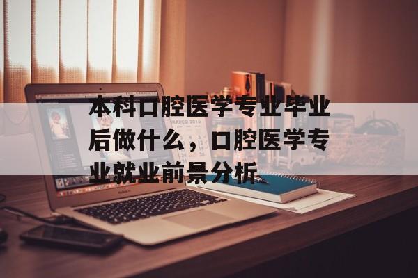 本科口腔医学专业毕业后做什么,口腔医学专业就业前景分析 本科口腔医学专业毕业后做什么,口腔医学专业就业前景分析