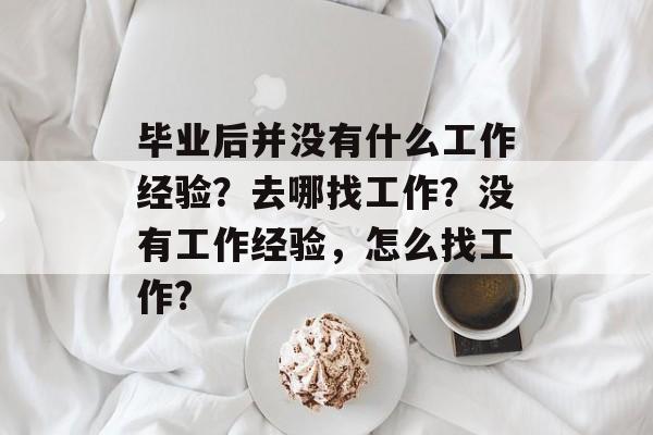 毕业后并没有什么工作经验？去哪找工作？没有工作经验，怎么找工作?