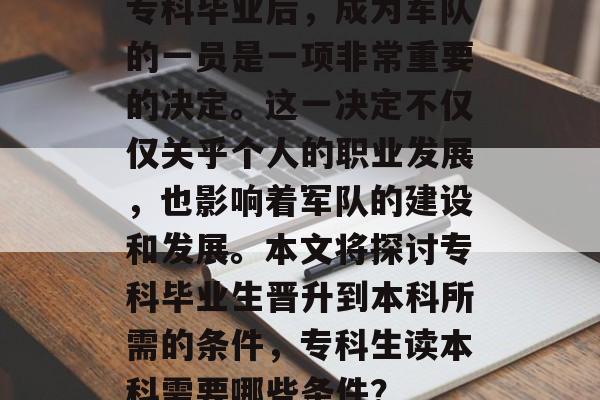 专科毕业后，成为军队的一员是一项非常重要的决定。这一决定不仅仅关乎个人的职业发展，也影响着军队的建设和发展。本文将探讨专科毕业生晋升到本科所需的条件，专科生读本科需要哪些条件？