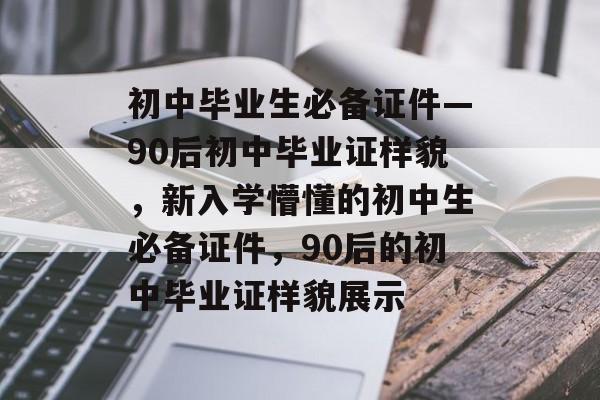 初中毕业生必备证件—90后初中毕业证样貌,新入学懵懂的初中生必备证件,90后的初中毕业证样貌展示 初中毕业生必备证件—90后初中毕业证样貌,新入学懵懂的初中生必备证件,90后的初中毕业证样貌展示