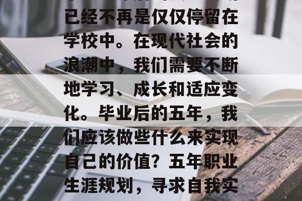 毕业多年后的人生规划已经不再是仅仅停留在学校中。在现代社会的浪潮中，我们需要不断地学习、成长和适应变化。毕业后的五年，我们应该做些什么来实现自己的价值？五年职业生涯规划，寻求自我实现
