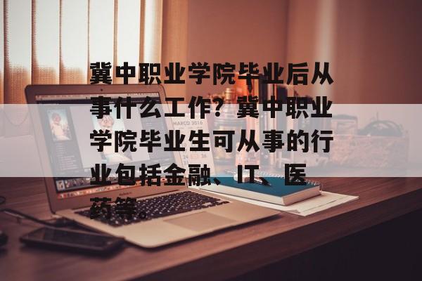 冀中职业学院毕业后从事什么工作？冀中职业学院毕业生可从事的行业包括金融、IT、医药等。