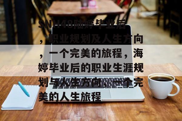 SNH48陆婷毕业后,职业规划及人生方向,一个完美的旅程,海婷毕业后的职业生涯规划与人生方向,一个完美的人生旅程 SNH48陆婷毕业后,职业规划及人生方向,一个完美的旅程,海婷毕业后的职业生涯规划与人生方向,一个完美的人生旅程