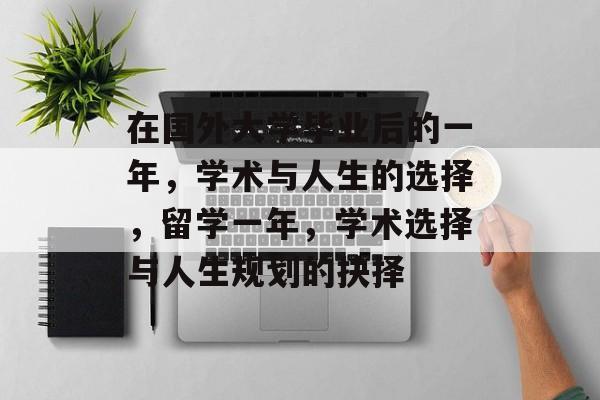 在国外大学毕业后的一年,学术与人生的选择,留学一年,学术选择与人生规划的抉择 在国外大学毕业后的一年,学术与人生的选择,留学一年,学术选择与人生规划的抉择