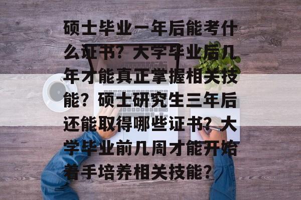 硕士毕业一年后能考什么证书?大学毕业后几年才能真正掌握相关技能?硕士研究生三年后还能取得哪些证书?大学毕业前几周才能开始着手培养相关技能? 硕士毕业一年后能考什么证书?大学毕业后几年才能真正掌握相关技能?硕士研究生三年后还能取得哪些证书?大学毕业前几周才能开始着手培养相关技能?
