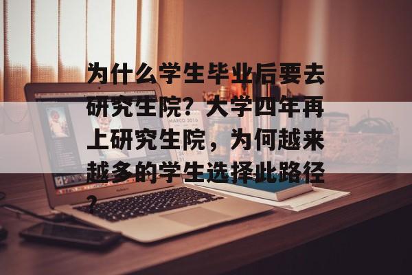 为什么学生毕业后要去研究生院?大学四年再上研究生院,为何越来越多的学生选择此路径? 为什么学生毕业后要去研究生院?大学四年再上研究生院,为何越来越多的学生选择此路径?