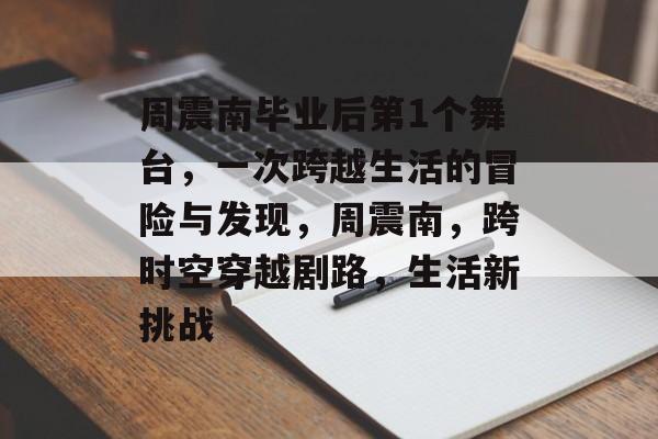 周震南毕业后第1个舞台,一次跨越生活的冒险与发现,周震南,跨时空穿越剧路,生活新挑战 周震南毕业后第1个舞台,一次跨越生活的冒险与发现,周震南,跨时空穿越剧路,生活新挑战
