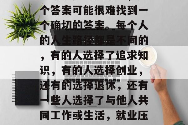 毕业后的你有什么目标？对现在的人来说，这个答案可能很难找到一个确切的答案。每个人的人生路径都是不同的，有的人选择了追求知识，有的人选择创业，还有的选择退休，还有一些人选择了与他人共同工作或生活，就业压力大吗？如今的职业规划是什么？