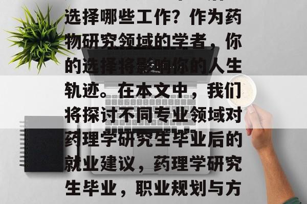 药理学研究生毕业后应选择哪些工作?作为药物研究领域的学者,你的选择将影响你的人生轨迹。在本文中,我们将探讨不同专业领域对药理学研究生毕业后的就业建议,药理学研究生毕业,职业规划与方向分析 药理学研究生毕业后应选择哪些工作?作为药物研究领域的学者,你的选择将影响你的人生轨迹。在本文中,我们将探讨不同专业领域对药理学研究生毕业后的就业建议,药理学研究生毕业,职业规划与方向分析