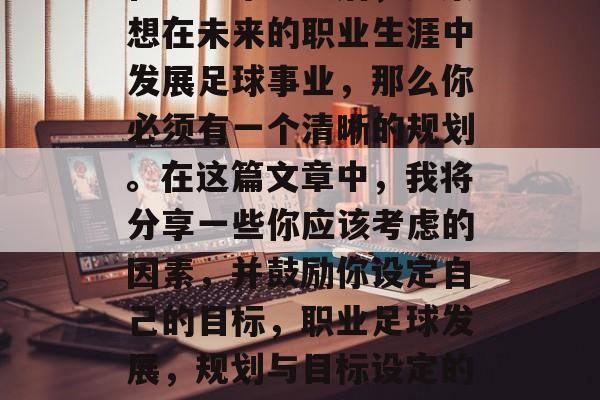 在初中毕业之后，如果想在未来的职业生涯中发展足球事业，那么你必须有一个清晰的规划。在这篇文章中，我将分享一些你应该考虑的因素，并鼓励你设定自己的目标，职业足球发展，规划与目标设定的重要性