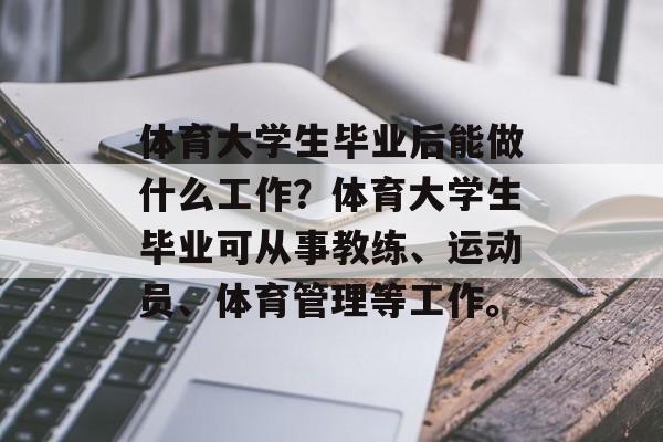 体育大学生毕业后能做什么工作？体育大学生毕业可从事教练、运动员、体育管理等工作。