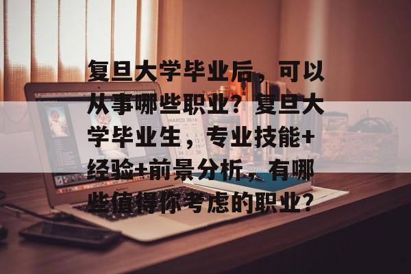 复旦大学毕业后,可以从事哪些职业?复旦大学毕业生,专业技能+经验+前景分析,有哪些值得你考虑的职业? 复旦大学毕业后,可以从事哪些职业?复旦大学毕业生,专业技能+经验+前景分析,有哪些值得你考虑的职业?