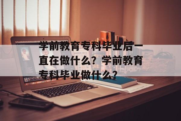 学前教育专科毕业后一直在做什么？学前教育专科毕业做什么？