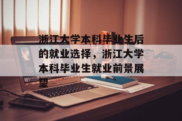 浙江大学本科毕业生后的就业选择,浙江大学本科毕业生就业前景展望 浙江大学本科毕业生后的就业选择,浙江大学本科毕业生就业前景展望