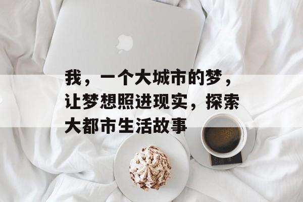 我，一个大城市的梦，让梦想照进现实，探索大都市生活故事