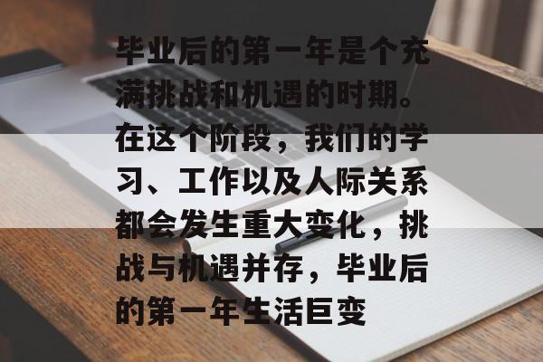 毕业后的第一年是个充满挑战和机遇的时期。在这个阶段，我们的学习、工作以及人际关系都会发生重大变化，挑战与机遇并存，毕业后的第一年生活巨变