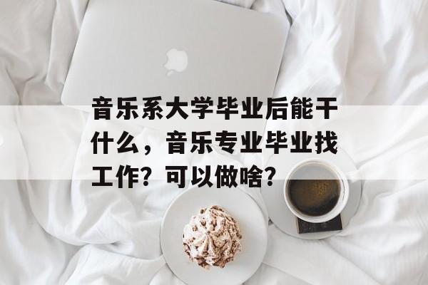 音乐系大学毕业后能干什么，音乐专业毕业找工作？可以做啥？