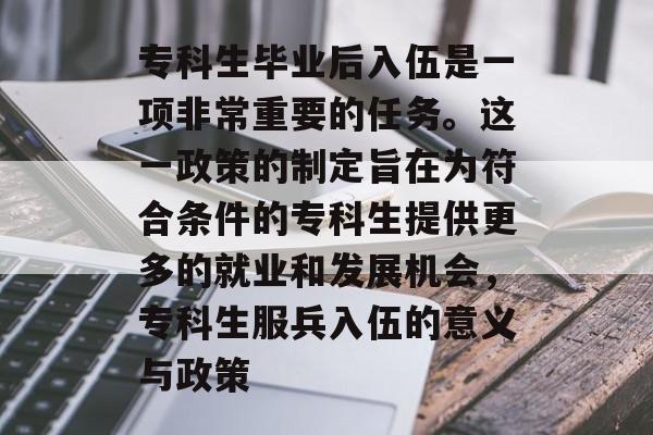 专科生毕业后入伍是一项非常重要的任务。这一政策的制定旨在为符合条件的专科生提供更多的就业和发展机会,专科生服兵入伍的意义与政策 专科生毕业后入伍是一项非常重要的任务。这一政策的制定旨在为符合条件的专科生提供更多的就业和发展机会,专科生服兵入伍的意义与政策