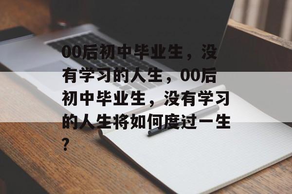 00后初中毕业生，没有学习的人生，00后初中毕业生，没有学习的人生将如何度过一生?